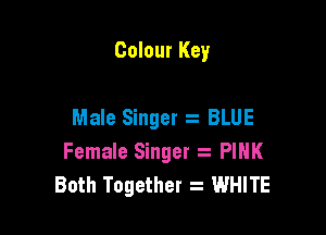 Colour Key

Male Singer 2 BLUE

Female Singer a PIHK
Both Together WHITE