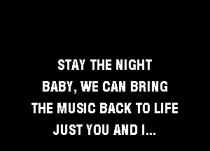 STAY THE NIGHT

BQBY, WE CAN BRING
THE MUSIC BACK TO LIFE
JUST YOU AND I...