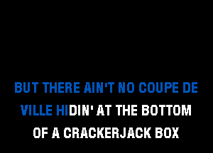 BUT THERE AIN'T H0 COUPE DE
VILLE HIDIH' AT THE BOTTOM
OF A CRACKERJACK BOX