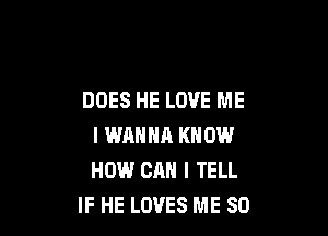 DOES HE LOVE ME

I WANNA KN 0W
HOW CAN I TELL
IF HE LOVES ME SO