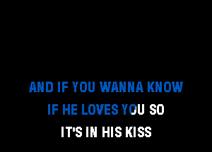 IIHD IF YOU WANNA KNOW
IF HE LOVES YOU SO
IT'S IN HIS KISS