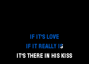 IF IT'S LOVE
IF IT REALLY IS
IT'S THERE IN HIS KISS