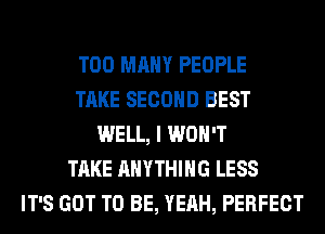 TOO MANY PEOPLE
TAKE SECOND BEST
WELL, I WON'T
TAKE ANYTHING LESS
IT'S GOT TO BE, YEAH, PERFECT