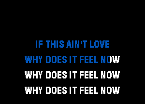 IF THIS AIN'T LOVE
WHY DOES IT FEEL NOW
WHY DOES IT FEEL NOW

WHY DOES IT FEEL HOW I