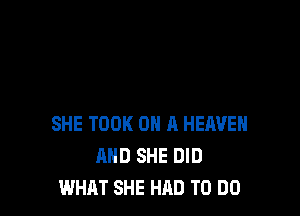 SHE TOOK ON A HEAVEN
MID SHE DID
WHAT SHE HAD TO DO