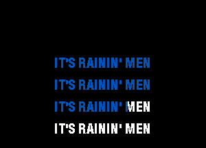 IT'S RAIHIH' MEN

IT'S HAIHIN' MEN
IT'S RAININ' MEN
IT'S RAIHIN' MEN