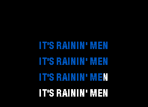 IT'S RAIHIH' MEN

IT'S HAIHIN' MEN
IT'S RAININ' MEN
IT'S RAIHIN' MEN