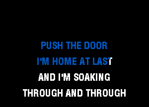 PUSH THE DOOR

I'M HOME AT LRST
AND I'M SOAKIHG
THROUGH AND THROUGH