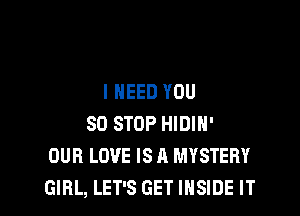 I NEED YOU

80 STOP HIDIH'
OUR LOVE IS A MYSTERY
GIRL, LET'S GET INSIDE IT