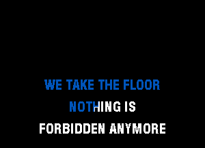 WE TAKE THE FLOOR
NOTHING IS
FORBIDDEN ANYMORE