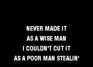 NEVER MADE IT

AS A WISE MAN
I COULDN'T CUT IT
AS A POOR MAN STEnLIH'