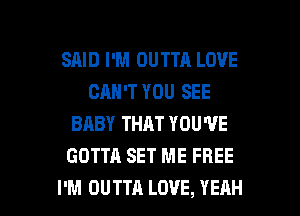 SRID I'M OUTTA LOVE
CAN'T YOU SEE
BABY THAT YOU'VE
GOTTA SET ME FREE

I'M OUTTA LOVE, YEAH l