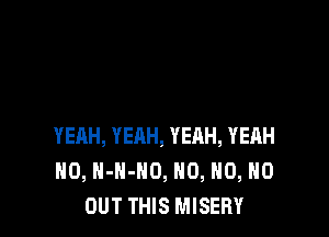 YEAH, YEAH, YEHH, YEAH
H0, H-H-HO, H0, H0, H0
OUT THIS MISERY