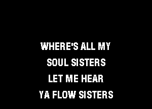 WHERE'S ALL MY

SOUL SISTERS
LET ME HEAR
YA FLOW SISTERS