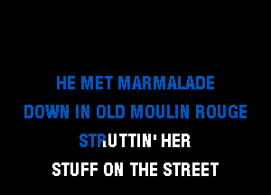 HE MET MARMALADE
DOWN IN OLD MOULIH ROUGE
STRUTTIH' HER
STUFF 0 THE STREET