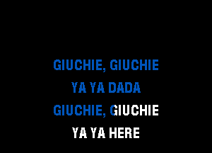 GIUCHIE, GIUCHIE

YA YA DADA
GIUCHIE, GIUCHIE
YA YA HERE