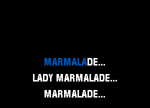 MARMAUIDE...
LADY MARMALADE...
MARMALRDE...