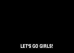 LET'S GO GIRLS!