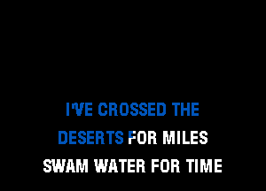 I'VE CROSSED THE
DESEBTS FOR MILES

SWAN! WATER FOR TIME I