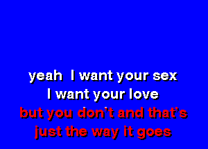 yeah I want your sex
I want your love