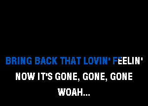 BRING BACK THAT LOVIH' FEELIH'
HOW IT'S GONE, GONE, GONE
WOAH...