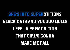 SHE'S INTO SUPERSTITIOHS
BLACK CATS AND VOODOO DOLLS
I FEEL A PREMOHITIOH
THAT GIRL'S GONNA
MAKE ME FALL