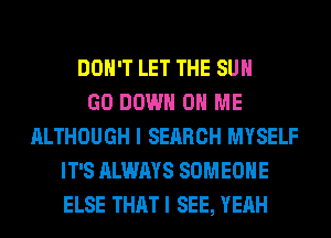 DON'T LET THE SUN
GO DOWN ON ME
ALTHOUGH I SEARCH MYSELF
IT'S ALWAYS SOMEONE
ELSE THATI SEE, YEAH