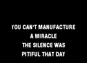 YOU CAN'T MANUFACTURE

A MIRRCLE
THE SILENCE WAS
PITIFUL THAT DAY