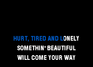 HURT, TIRED AND LONELY
SOMETHIN' BEAUTIFUL
WILL COME YOUR WAY