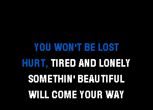 YOU WON'T BE LOST
HURT, TIRED AND LONELY
SOMETHIN' BEAUTIFUL
WILL COME YOUR WAY