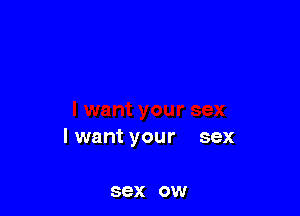 I want your sex

SEX OW