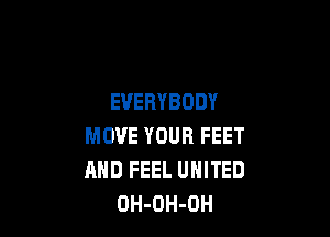 EVERYBODY

MOVE YOUR FEET
AND FEEL UNITED
OH-OH-OH
