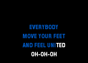 EVERYBODY

MOVE YOUR FEET
AND FEEL UNITED
OH-OH-OH