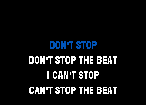 DON'T STOP

DON'T STOP THE BEAT
I CAN'T STOP
CAN'T STOP THE BEAT