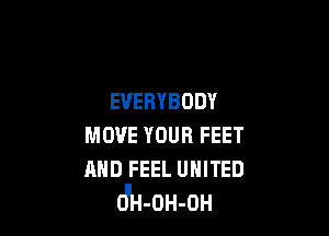 EVERYBODY

MOVE YOUR FEET

AND FEEL UNITED
OuH-OH-OH
