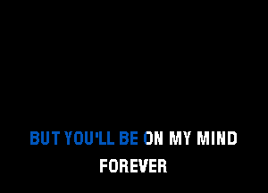BUT YOU'LL BE ON MY MIND
FOREVER