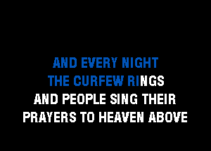 AND EVERY NIGHT
THE CURFEW RINGS
AND PEOPLE SING THEIR
PRAYERS T0 HEAVEN ABOVE