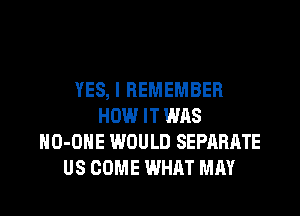 YES, I REMEMBER
HOW IT WAS
HO-OHE WOULD SEPARATE
US COME WHAT MAY