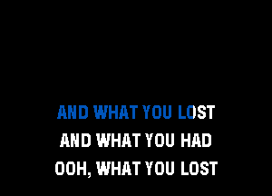 AND WHAT YOU LOST
AND WHAT YOU HAD
00H, WHAT YOU LOST