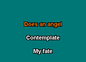 Does an angel

Contemplate

My fate