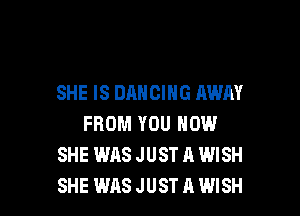 SHE IS DANCING AWAY

FROM YOU HOW
SHE WAS JUST A WISH
SHE WAS JUST A WISH