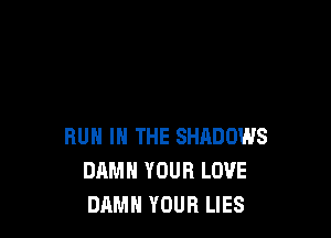 RUN IN THE SHADOWS
DAMN YOUR LOVE
DAMN YOUR LIES