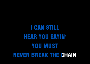 I CAN STILL

HEAR YOU SAYIH'
YOU MUST
NEVER BREAK THE CHAIN