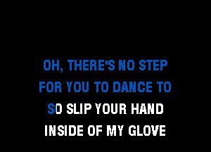0H, THERE'S N0 STEP

FOR YOU TO DANCE TO
80 SLIP YOUR HAND
INSIDE OF MY GLOVE