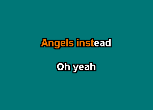 Angels instead

Oh yeah