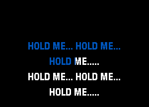 HOLD ME... HOLD ME...

HOLD ME .....
HOLD ME... HOLD ME...
HOLD ME .....