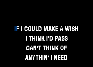 IF I COULD MAKE A WISH

I THINK I'D PASS
CAN'T THINK OF
AHYTHIH'I NEED