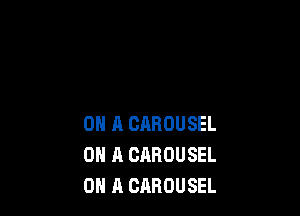 ON A CABOUSEL
ON A CAROUSEL
ON A CABOUSEL