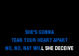 SHE'S GONNA
TEAR YOUR HEART APART
H0, H0, HAY WILL SHE DECEIVE