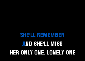 SHE'LL REMEMBER
AND SHE'LL MISS
HEB ONLY ONE, LONELY ONE